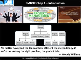 By: Anand Bobade (nmbobade@gmail.com)By: Anand Bobade (nmbobade@gmail.com)
PMBOK Chap 1 – Introduction
Learn Project Management & prepare for PMP exam:
• Learn visually
• Detailed coverage of all PMP concepts
• Sample Questions
 