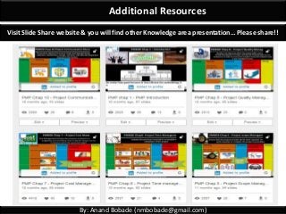 By: Anand Bobade (nmbobade@gmail.com)
Additional Resources
Visit Slide Share website & you will find other Knowledge area presentation… Please share!!
 