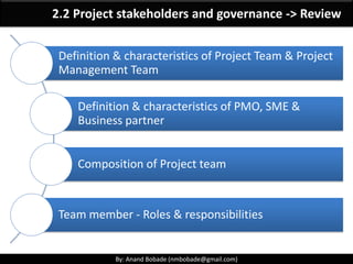 By: Anand Bobade (nmbobade@gmail.com)By: Anand Bobade (nmbobade@gmail.com)
Enterprise Environmental Factors
It refer to conditions, not under the control of the
project team, that influence, constrain, or direct the
project.
Organizational
culture
Organizational
structure
Governance
Government or
industry standards
Infrastructure
Geographic
distribution of
facilities
Existing human
resources
Personnel
administration
 