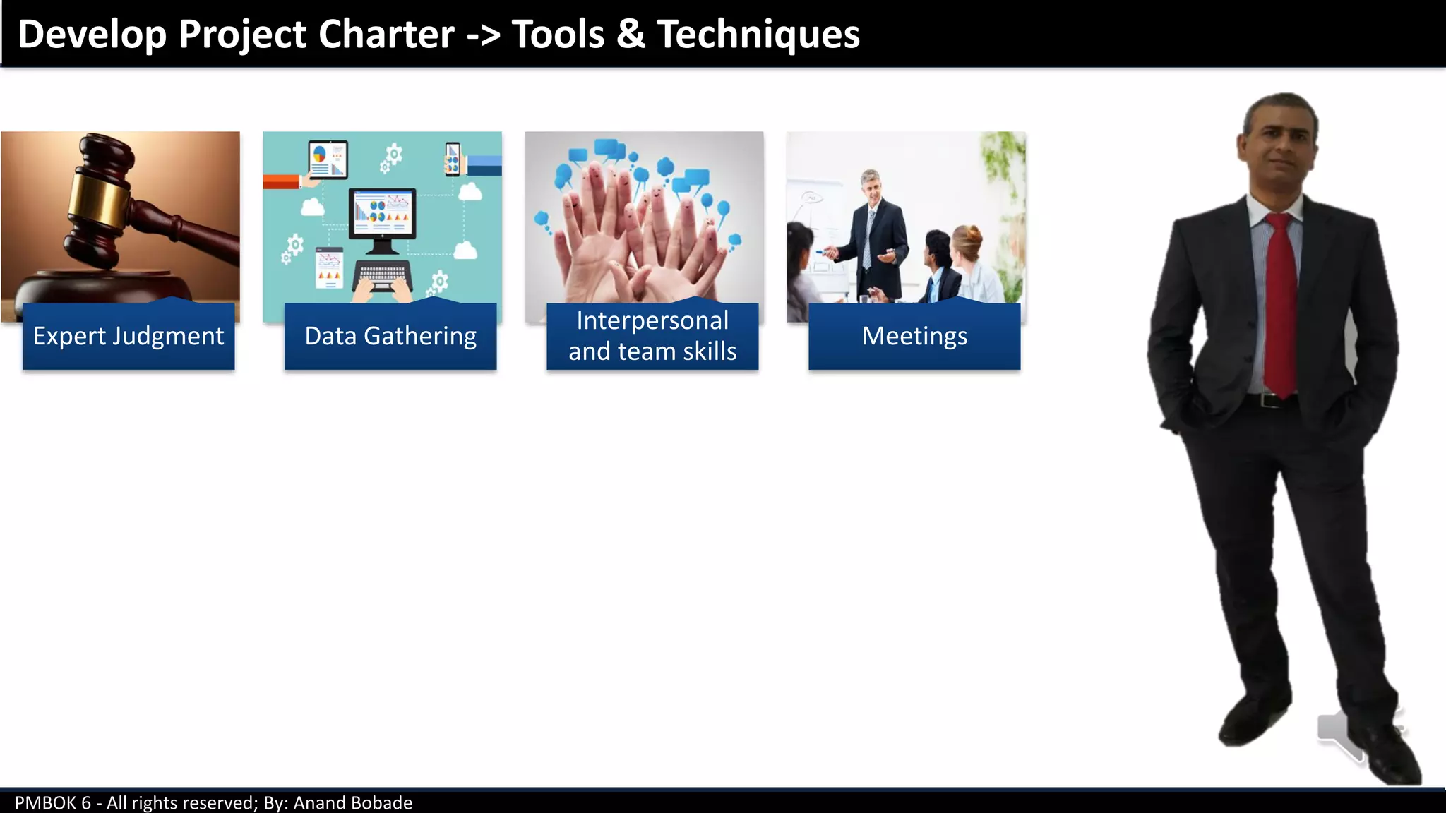 PMBOK 6 - All rights reserved; By: Anand Bobade
Develop Project Charter -> Tools & Techniques
Expert Judgment Data Gathering
Interpersonal
and team skills
Meetings
 