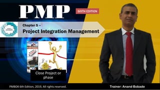 Trainer: Anand BobadePMBOK 6th Edition, 2019, All rights reserved.
Close Project or
phase
Chapter 5 –
Project Integration Management
PMP SIXTH EDITION
 