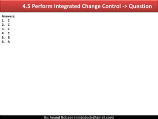By: Anand Bobade (nmbobade@gmail.com)
Perform Integrated Change
Control Process
Any stakeholder can request changes on the...