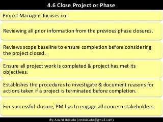 By: Anand Bobade (nmbobade@gmail.com)
4.6 Close Project or Phase
Reviewing all prior information from the previous phase c...