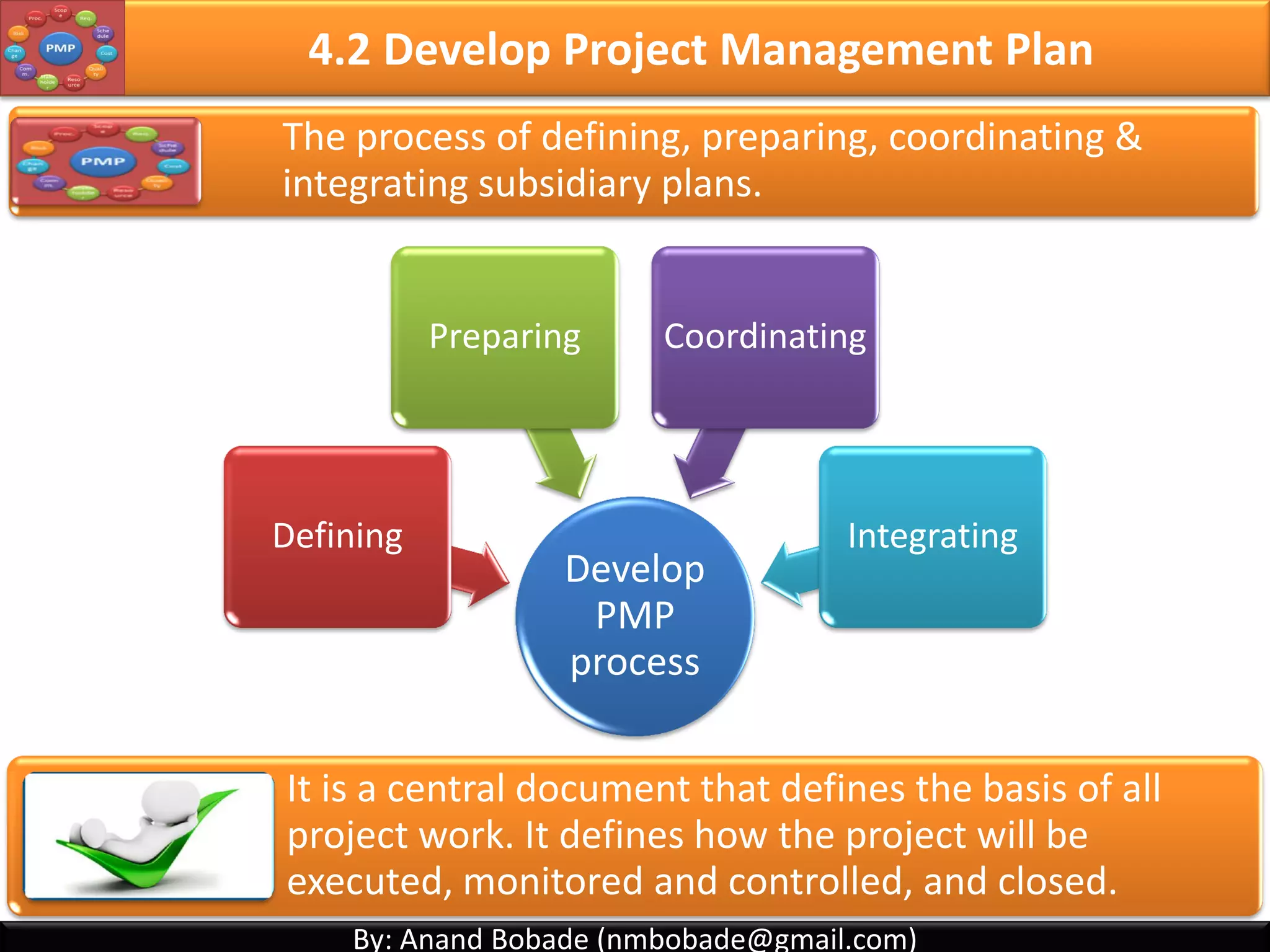 By: Anand Bobade (nmbobade@gmail.com)By: Anand Bobade (nmbobade@gmail.com)
Interest rate received for an
investment consisting of
payments and income that
occur at regular periods
Internal Rate of Return:
The time it takes to recover
your investment in the project
before you start accumulating
profit.
Payback Period:
4.1 Develop PC -> Input -> BC -> Project Selection
4.1 I T&T O
 
