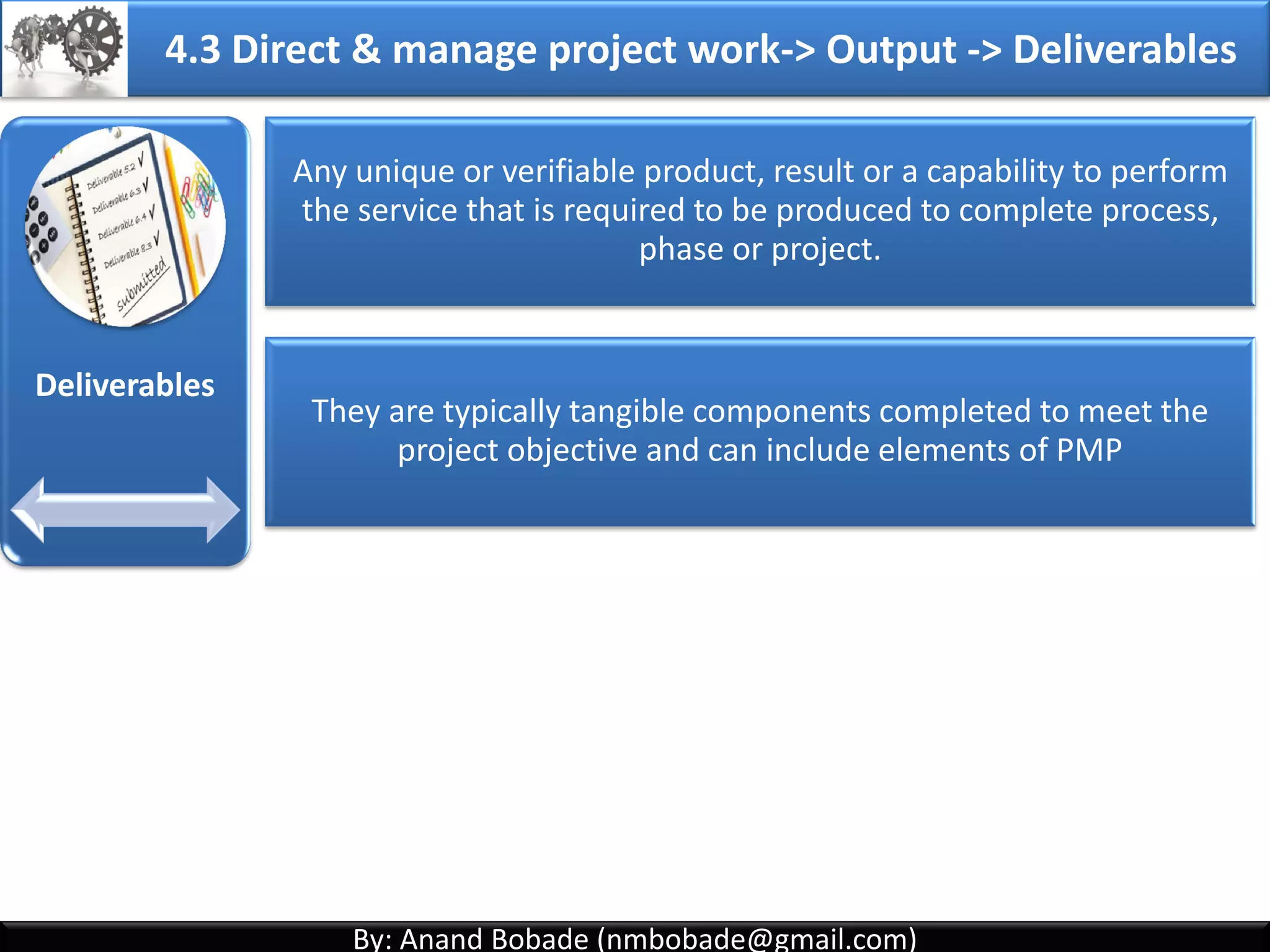 By: Anand Bobade (nmbobade@gmail.com)By: Anand Bobade (nmbobade@gmail.com)
4.2 Develop PMP->Inputs-> EEF
Enterprise
Environmental
Factors
PMIS:
• PMP has to consider organizations PMIS and integrate its utilization
& adaptation in the project.
Company infrastructure:
• Staffing arrangement & communication may be dependant on
available infrastructure.
Organization structure & resources:
• Organization structure may impact PMP approval.
• Existing resource capabilities may impact PMP.
4.2 I T&T O
 