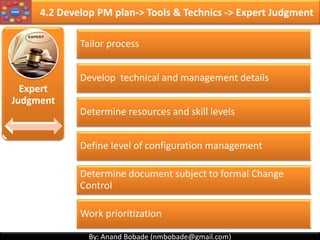 By: Anand Bobade (nmbobade@gmail.com)By: Anand Bobade (nmbobade@gmail.com)
4.1 Develop Project Charter -> Tools & Techniques
Expert Judgment
Facilitation
Techniques
4.1 I T&T O
 