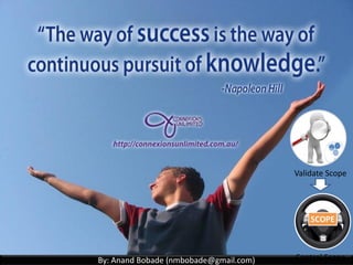 By: Anand Bobade (nmbobade@gmail.com)
5.5 Validate Scope
Validate Scope definition
Validate Scope - ITTO
Difference between validate scope & control
quality?
What is Inspection?
What is Verified deliverables & Accepted
Deliverables?
Acceptance or non-acceptance of deliverables
Review
Self Assessment
 