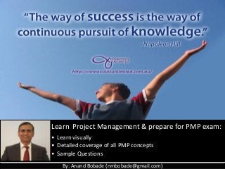 By: Anand Bobade (nmbobade@gmail.com)
Learn Project Management & prepare for PMP exam:
• Learn visually
• Detailed coverage of all PMP concepts
• Sample Questions
 