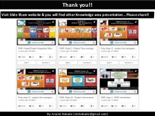 By: Anand Bobade (nmbobade@gmail.com)
Thank you!!
Visit Slide Share website & you will find other Knowledge area presentation… Please share!!
 