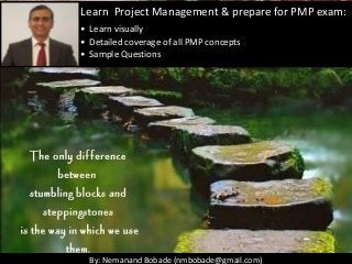 By: Nemanand Bobade (nmbobade@gmail.com)
Learn Project Management & prepare for PMP exam:
• Learn visually
• Detailed coverage of all PMP concepts
• Sample Questions
 
