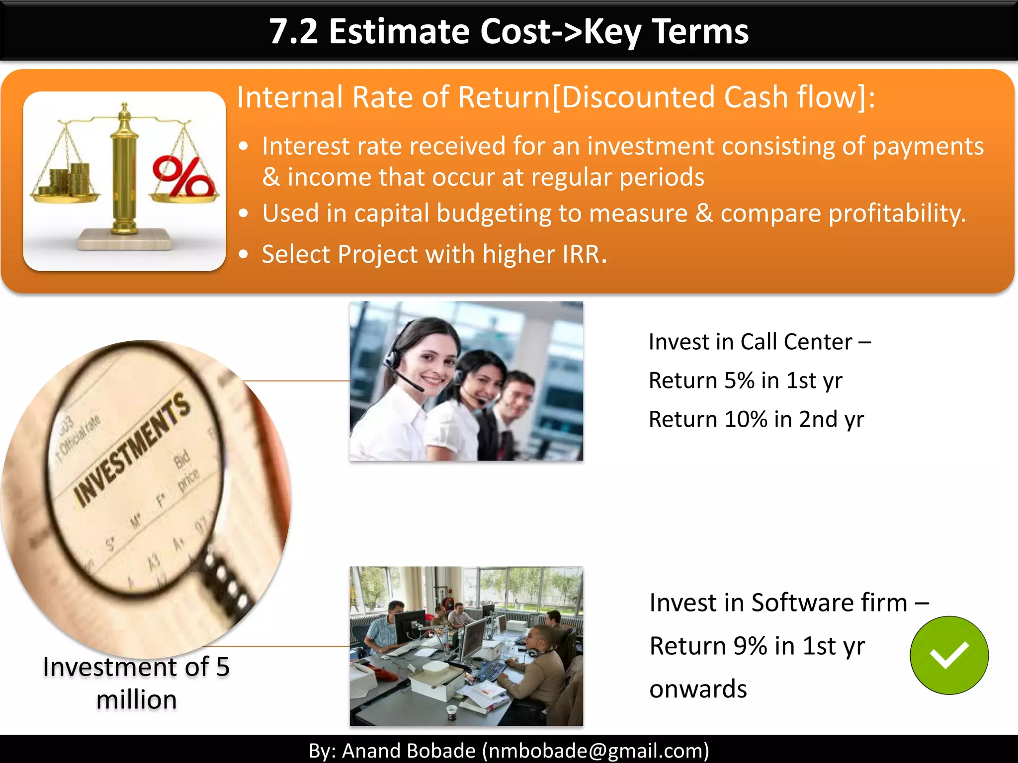 By: Anand Bobade (nmbobade@gmail.com)
7.1 Plan Cost Management -> Question1
Which type of project cost estimate is the most accurate?
• PreliminaryA
• DefinitiveB
• Order of magnitudeC
• ConceptualD
Answer: B- Definitive
Definitive estimates are in range -5% to 10% in accuracy. Page 201, PMBOK 5
 