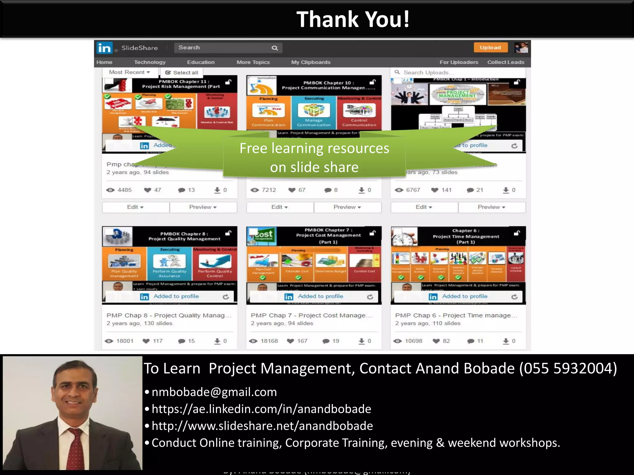 By: Anand Bobade (nmbobade@gmail.com)
Thank You!
To Learn Project Management, Contact Anand Bobade (055 5932004)
•nmbobade@gmail.com
•https://ae.linkedin.com/in/anandbobade
•http://www.slideshare.net/anandbobade
•Conduct Online training, Corporate Training, evening & weekend workshops.
Free learning resources
on slide share
 