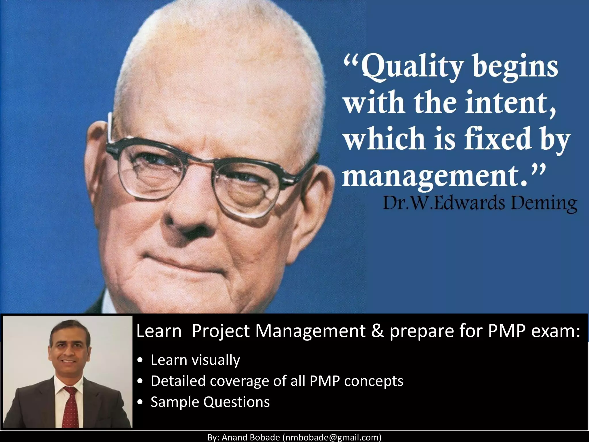 By: Anand Bobade (nmbobade@gmail.com)
Learn Project Management & prepare for PMP exam:
• Learn visually
• Detailed coverage of all PMP concepts
• Sample Questions
 