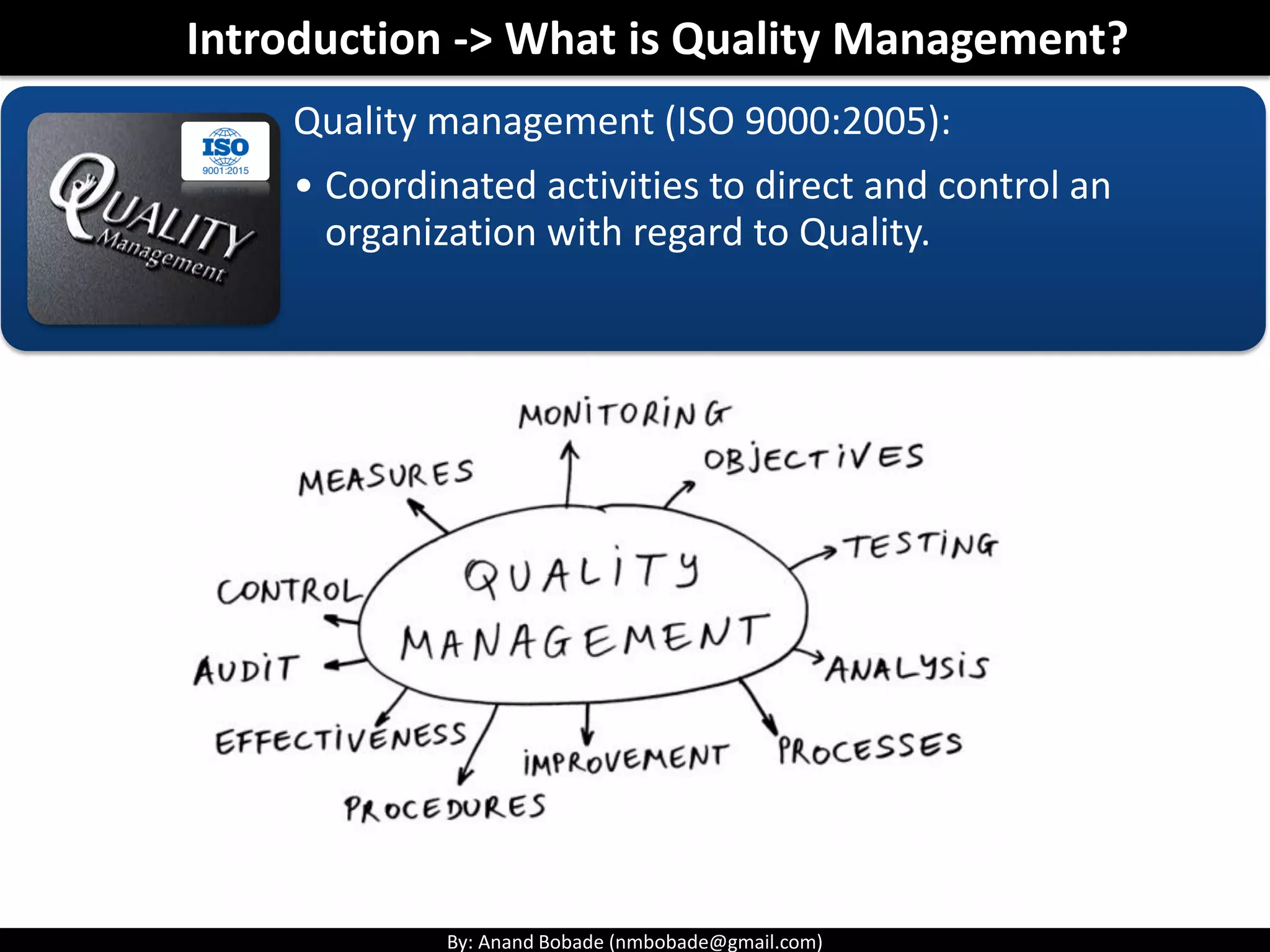 By: Anand Bobade (nmbobade@gmail.com)
Quality management (ISO 9000:2005):
• Coordinated activities to direct and control an
organization with regard to Quality.
Introduction -> What is Quality Management?
 