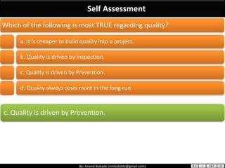By: Anand Bobade (nmbobade@gmail.com)
Self Assessment
c. Quality is driven by Prevention.
Which of the following is most T...