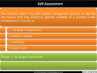 By: Anand Bobade (nmbobade@gmail.com)
Self Assessment
Answer: a. The design of experiments
The method used in the plan qua...