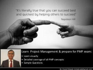 By: Anand Bobade (nmbobade@gmail.com)
Learn Project Management & prepare for PMP exam:
• Learn visually
• Detailed coverage of all PMP concepts
• Sample Questions
 