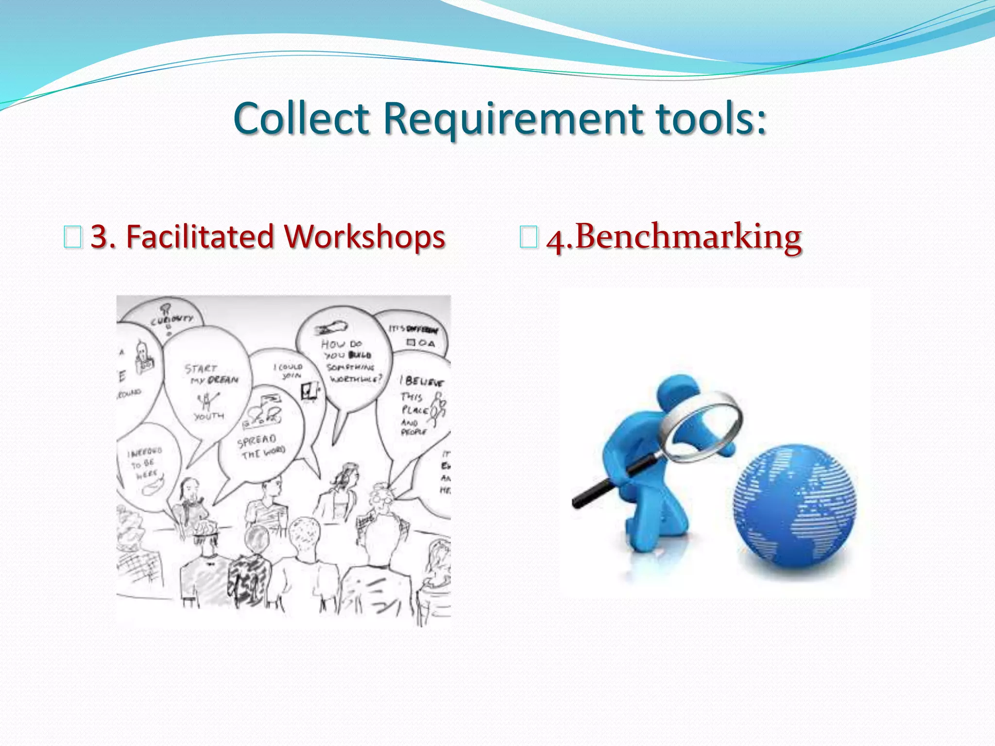 Collect Requirement tools:
3. Facilitated Workshops 4.Benchmarking
 