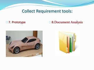 Collect Requirement tools:
7. Prototype 8.Document Analysis
 