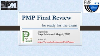 PMP Final Review
be ready for the exam
Prepared by:
Engr. Mohamed Maged, PMP
Admin of:
https://www.facebook.com/Prof.Planner
 