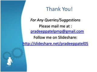 Thank You!
     For Any Queries/Suggestions
          Please mail me at :
     pradeeppatelpmp@gmail.com
       Follow me on Slideshare:
http://slideshare.net/pradeeppatel05
 