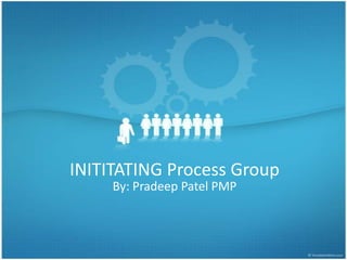 INITITATING Process Group
     By: Pradeep Patel PMP
 