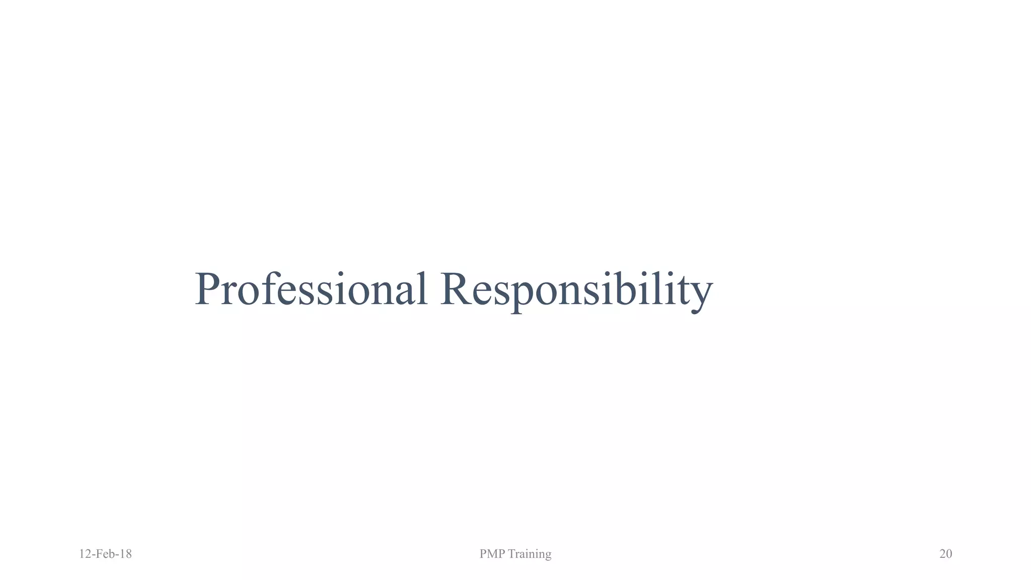 Professional Responsibility
12-Feb-18 PMP Training 20
 