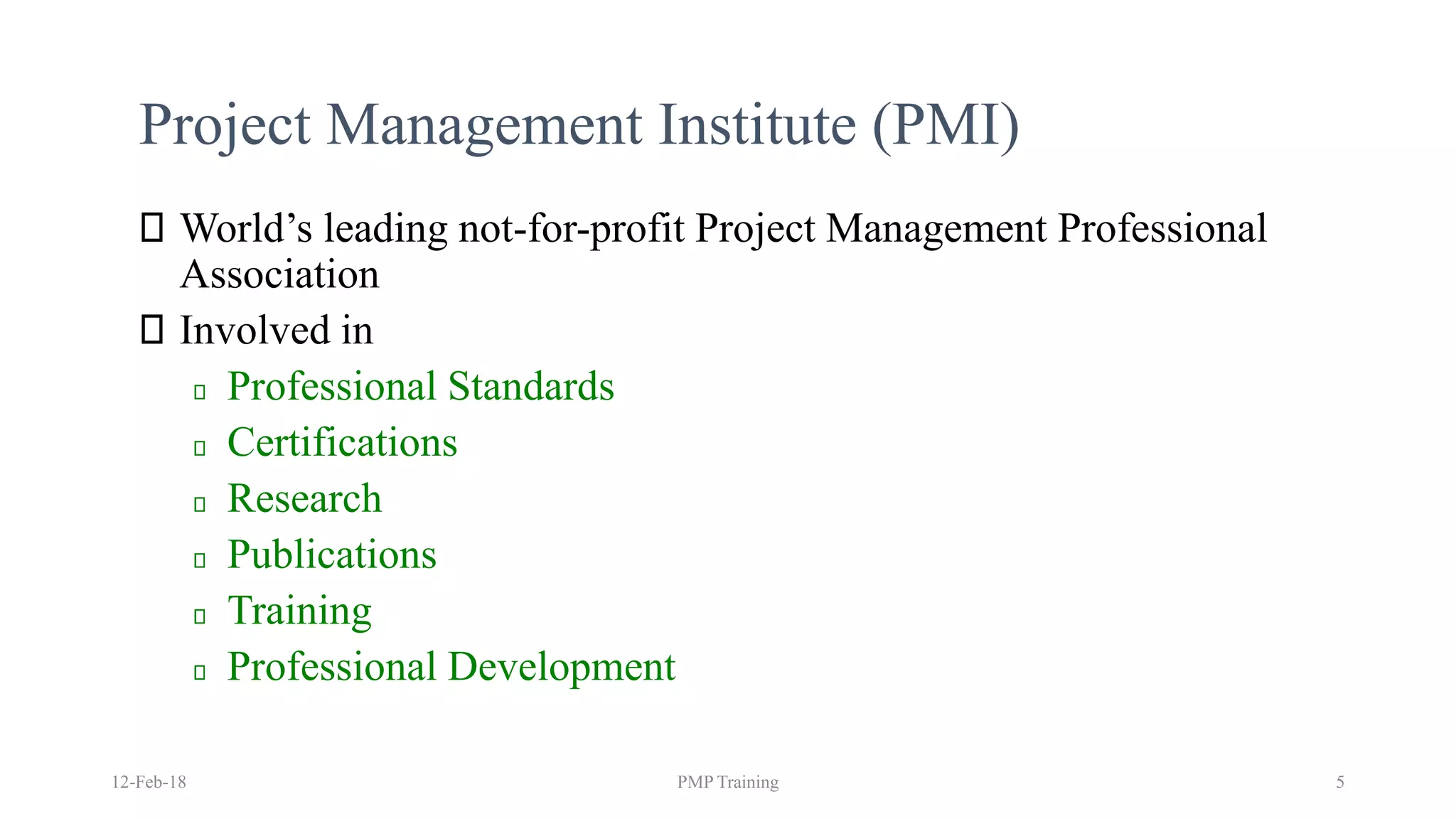 Project Management Institute (PMI)
World’s leading not-for-profit Project Management Professional
Association
Involved in
Professional Standards
Certifications
Research
Publications
Training
Professional Development
12-Feb-18 PMP Training 5
 