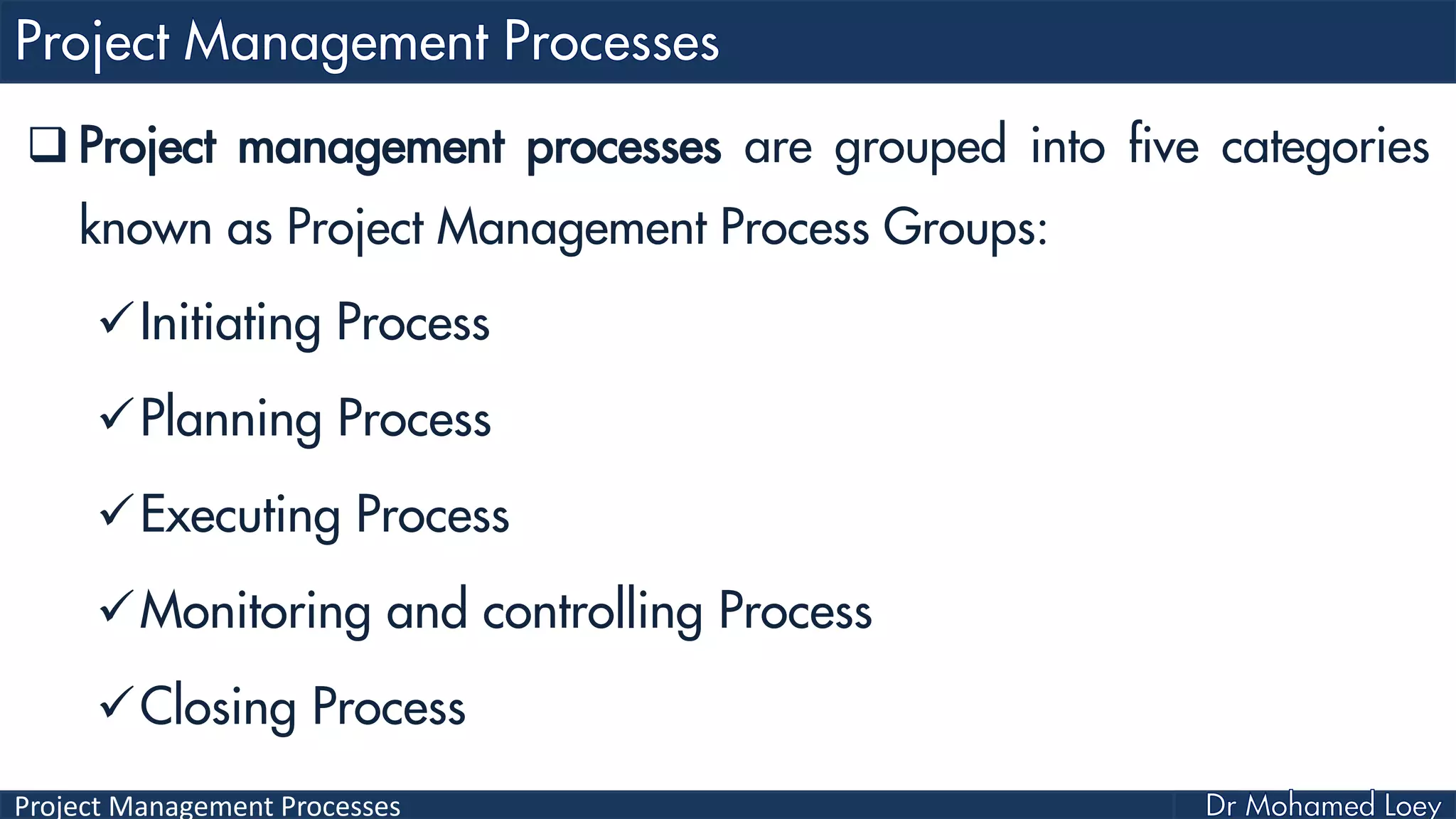 Project Management Processes
 Project management processes are grouped into five categories
known as Project Management Process Groups:
Initiating Process
Planning Process
Executing Process
Monitoring and controlling Process
Closing Process
 