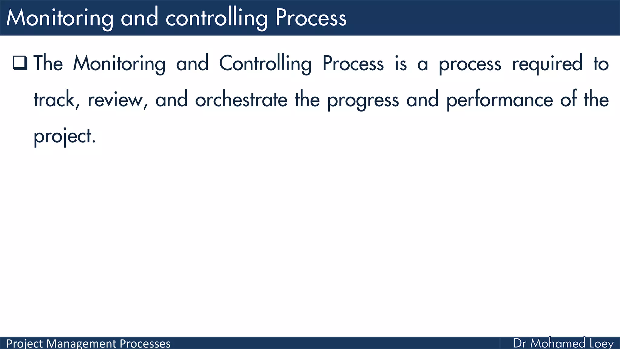 Project Management Processes
 The Monitoring and Controlling Process is a process required to
track, review, and orchestrate the progress and performance of the
project.
 