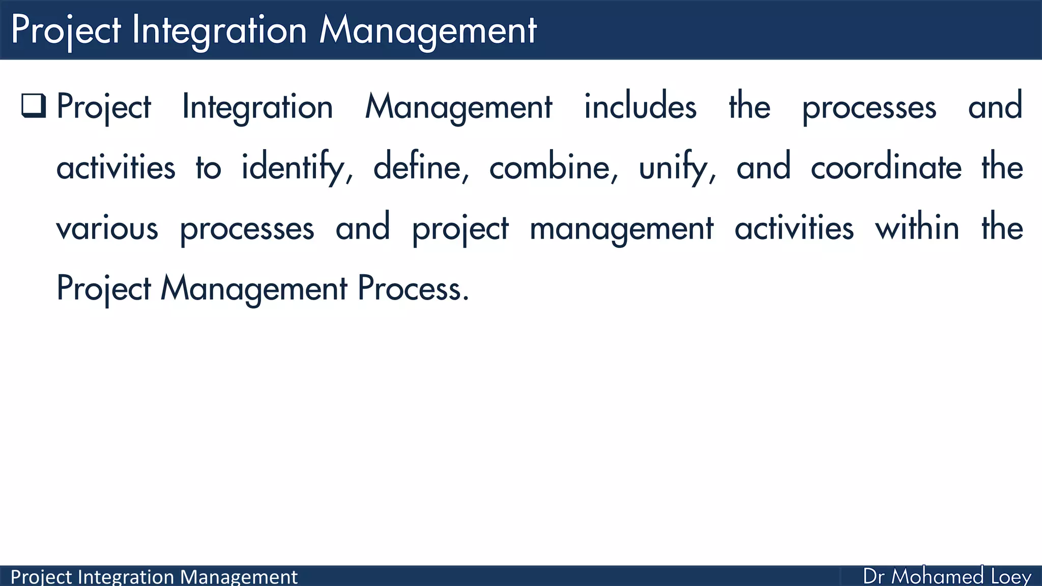 Project Integration Management
 Project Integration Management includes the processes and
activities to identify, define, combine, unify, and coordinate the
various processes and project management activities within the
Project Management Process.
 