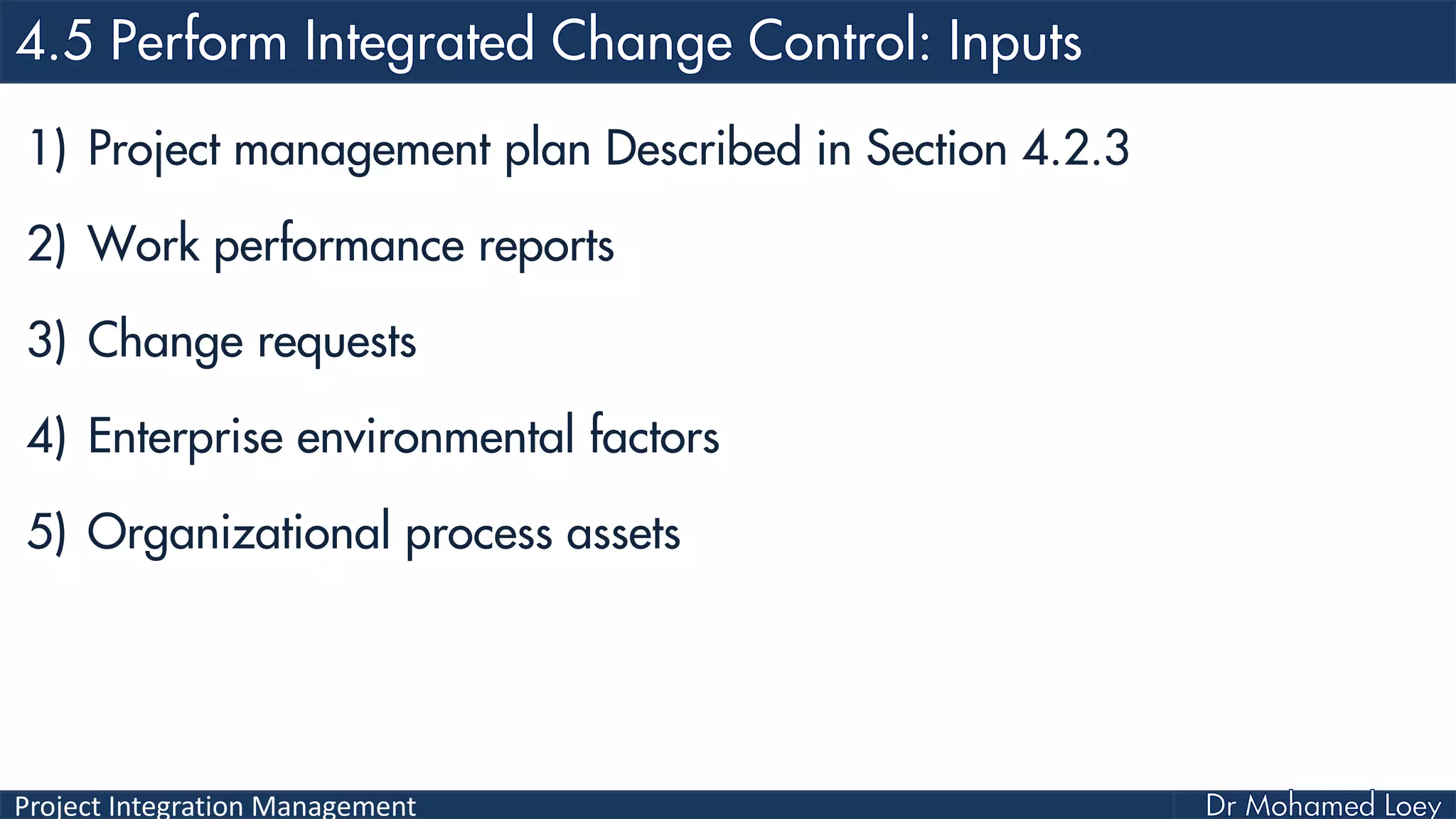 Project Integration Management
1) Project management plan Described in Section 4.2.3
2) Work performance reports
3) Change requests
4) Enterprise environmental factors
5) Organizational process assets
 