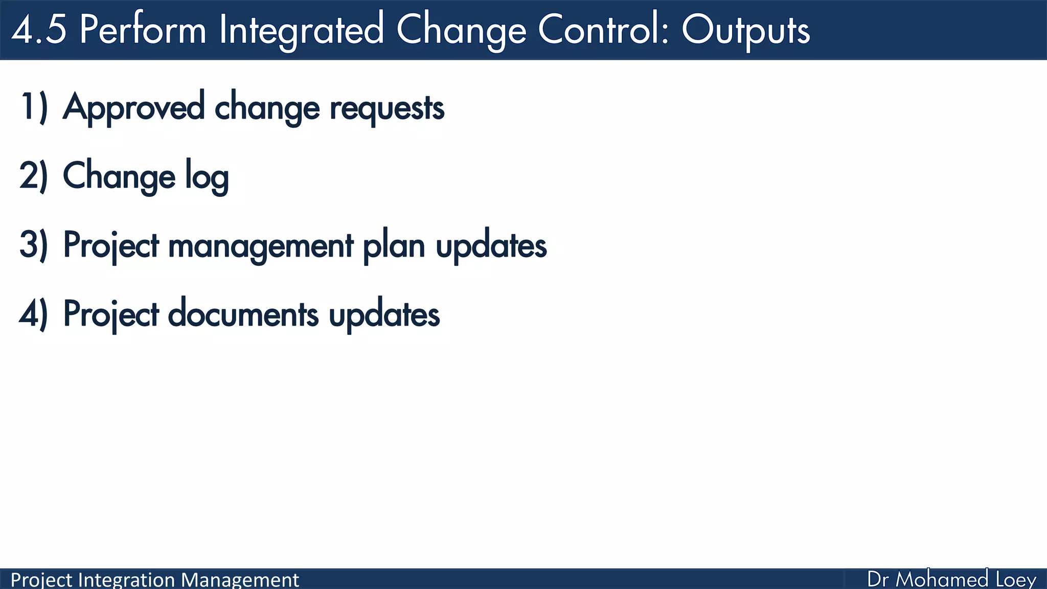 Project Integration Management
1) Approved change requests
2) Change log
3) Project management plan updates
4) Project documents updates
 
