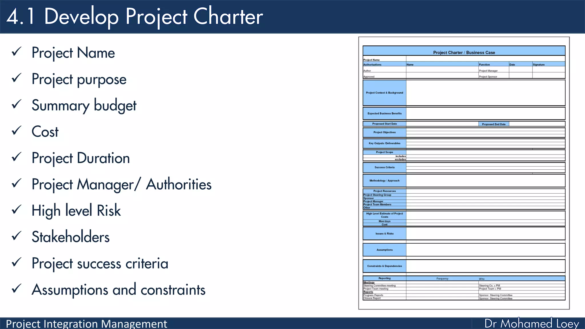 Project Integration Management
 Project Name
 Project purpose
 Summary budget
 Cost
 Project Duration
 Project Manager/ Authorities
 High level Risk
 Stakeholders
 Project success criteria
 Assumptions and constraints
 