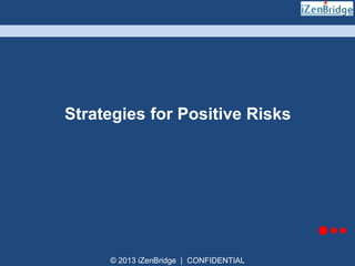 Strategies for Positive Risks

© 2013 iZenBridge | CONFIDENTIAL

 