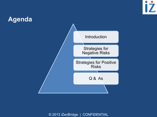 Agenda
Introduction
Strategies for
Negative Risks
Strategies for Positive
Risks
Q & As

© 2013 iZenBridge | CONFIDENTIAL

 