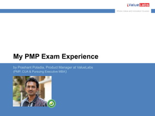 Where Value and Innovation Co-exist
www.valuelabs.com
My PMP Exam Experience
by Prashant Poladia, Product Manager at ValueLabs
(PMP, CUA & Pursuing Executive MBA)
 