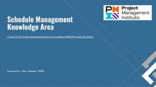 Schedule Management
Knowledge Area
A Guide to the Project Management Body of Knowledge (PMBOK® Guide) 6th Edition
Presented by : Zaur Ahmadov, PMP®
 