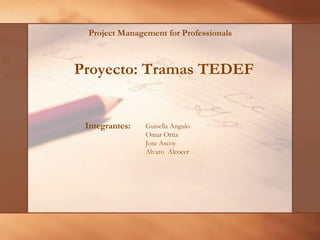 Project Management for Professionals

Proyecto: Tramas TEDEF

Integrantes:

Guisella Angulo
Omar Ortiz
Jose Ascoy
Alvaro Alcocer

 