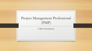 Project Management Professional
(PMP)
A Brief Introduction
 