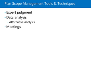 Plan Scope Management Tools & Techniques
• Expert judgment
• Data analysis
• Alternative analysis
• Meetings
 