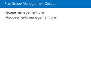 Plan Scope Management Output
• Scope management plan
• Requirements management plan
 