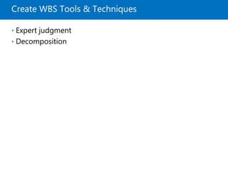 Create WBS Tools & Techniques
• Expert judgment
• Decomposition
 