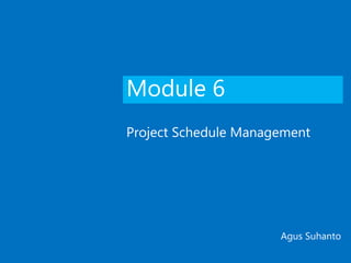 Module 6
Project Schedule Management
Agus Suhanto
 