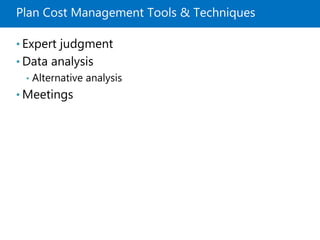Plan Cost Management Tools & Techniques
• Expert judgment
• Data analysis
• Alternative analysis
• Meetings
 