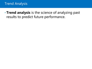Trend Analysis
• Trend analysis is the science of analyzing past
results to predict future performance.
 