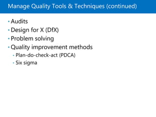 Manage Quality Tools & Techniques (continued)
• Audits
• Design for X (DfX)
• Problem solving
• Quality improvement methods
• Plan-do-check-act (PDCA)
• Six sigma
 
