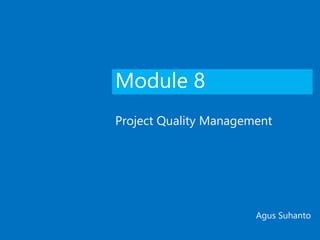 Module 8
Project Quality Management
Agus Suhanto
 