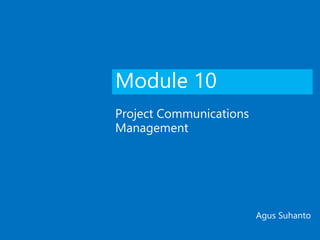 Module 10
Project Communications
Management
Agus Suhanto
 