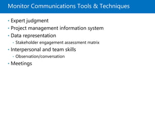 Monitor Communications Tools & Techniques
• Expert judgment
• Project management information system
• Data representation
• Stakeholder engagement assessment matrix
• Interpersonal and team skills
• Observation/conversation
• Meetings
 